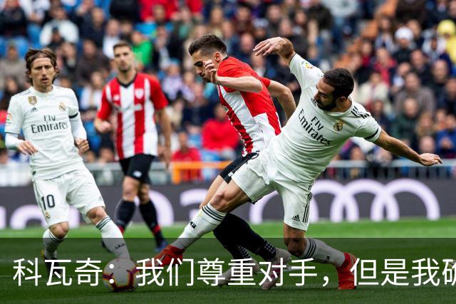 科瓦奇：我们尊重对手，但是我确实认为我们是胜算更大的一方