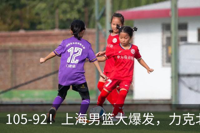 105-92!上海男篮大爆发,力克北控,球迷:主场哨,空气3分犯规