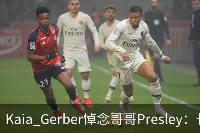 Kaia Gerber悼念哥哥Presley:长文与家庭声明